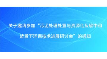關(guān)于邀請參加“污泥處理處置與資源化及碳中和背景下環(huán)保技術(shù)進(jìn)展研討會”的通知